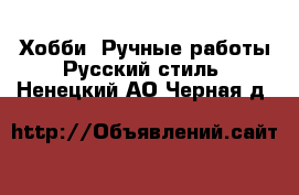 Хобби. Ручные работы Русский стиль. Ненецкий АО,Черная д.